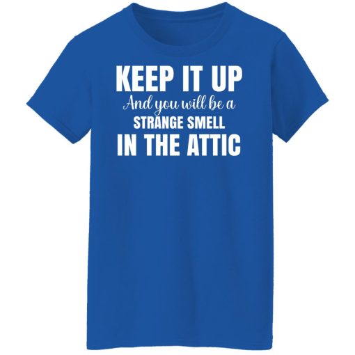 Keep It Up And You Will Be A Strange Smell In The Attic T-Shirts, Hoodies, Long Sleeve 16