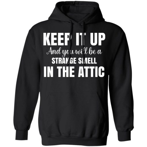 Keep It Up And You Will Be A Strange Smell In The Attic T-Shirts, Hoodies, Long Sleeve 20