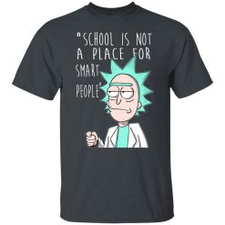 School Is Not A Place For Smart People - Rick And Morty T-Shirts, Hoodies, Long Sleeve 27