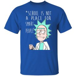 School Is Not A Place For Smart People - Rick And Morty T-Shirts, Hoodies, Long Sleeve 31