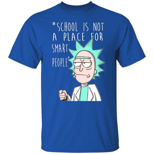 School Is Not A Place For Smart People - Rick And Morty T-Shirts, Hoodies, Long Sleeve 7