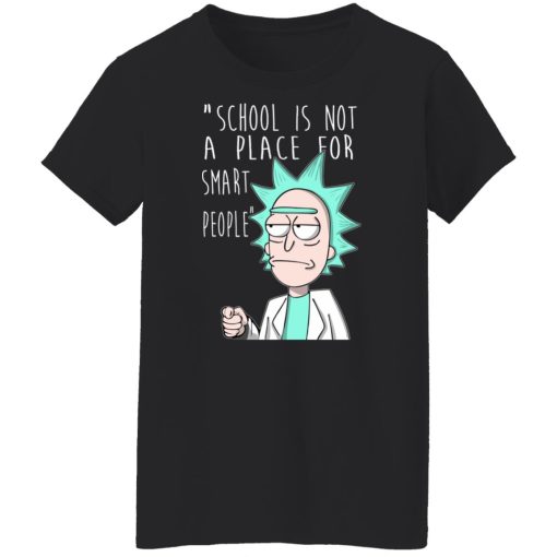 School Is Not A Place For Smart People - Rick And Morty T-Shirts, Hoodies, Long Sleeve 9