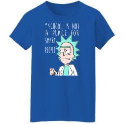 School Is Not A Place For Smart People - Rick And Morty T-Shirts, Hoodies, Long Sleeve 39