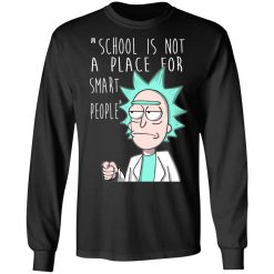 School Is Not A Place For Smart People - Rick And Morty T-Shirts, Hoodies, Long Sleeve 41