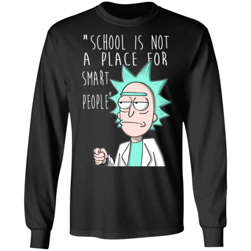 School Is Not A Place For Smart People - Rick And Morty T-Shirts, Hoodies, Long Sleeve 17