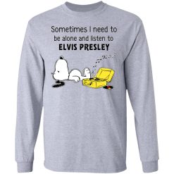 Sometimes I Need To Be Alone And Listen To Elvis Presley T-Shirts, Hoodies, Long Sleeve 36
