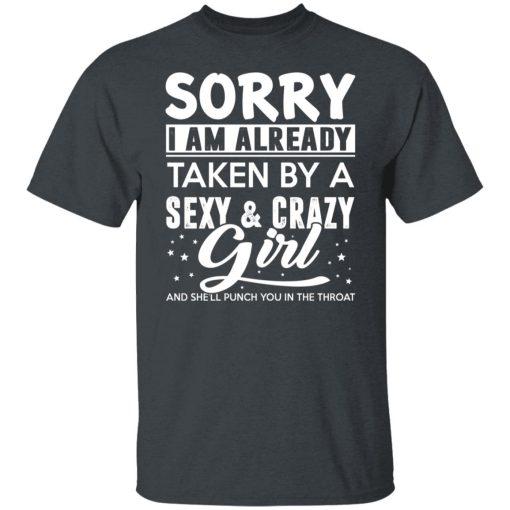 Sorry I Am Already Taken By A Sexy & Crazy Girl And She'll Punch You In The Throat T-Shirts, Hoodies, Long Sleeve 4