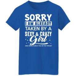 Sorry I Am Already Taken By A Sexy & Crazy Girl And She'll Punch You In The Throat T-Shirts, Hoodies, Long Sleeve 40