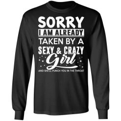 Sorry I Am Already Taken By A Sexy & Crazy Girl And She'll Punch You In The Throat T-Shirts, Hoodies, Long Sleeve 41