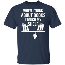 When I Think About Books I Touch My Shelf T-Shirts, Hoodies, Long Sleeve 29
