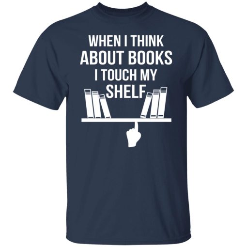 When I Think About Books I Touch My Shelf T-Shirts, Hoodies, Long Sleeve 5