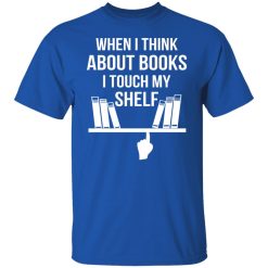 When I Think About Books I Touch My Shelf T-Shirts, Hoodies, Long Sleeve 31