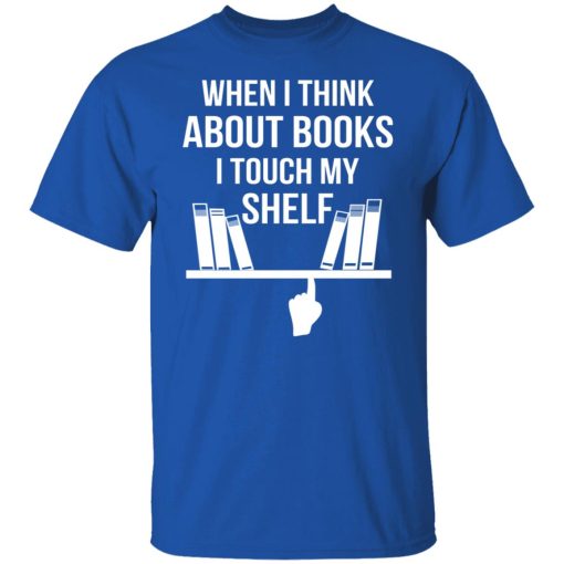 When I Think About Books I Touch My Shelf T-Shirts, Hoodies, Long Sleeve 7