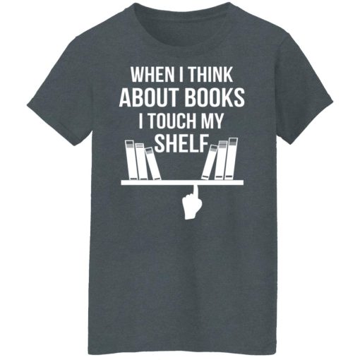 When I Think About Books I Touch My Shelf T-Shirts, Hoodies, Long Sleeve 11