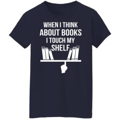 When I Think About Books I Touch My Shelf T-Shirts, Hoodies, Long Sleeve 37
