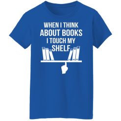 When I Think About Books I Touch My Shelf T-Shirts, Hoodies, Long Sleeve 39