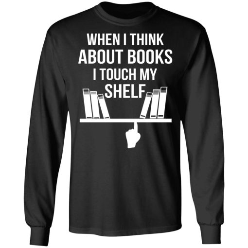 When I Think About Books I Touch My Shelf T-Shirts, Hoodies, Long Sleeve 17