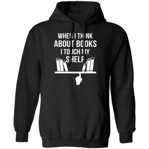When I Think About Books I Touch My Shelf T-Shirts, Hoodies, Long Sleeve 19