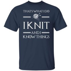 That’s What I Do I Knit And I Know Things Game Of Thrones T-Shirts, Hoodies, Long Sleeve 29