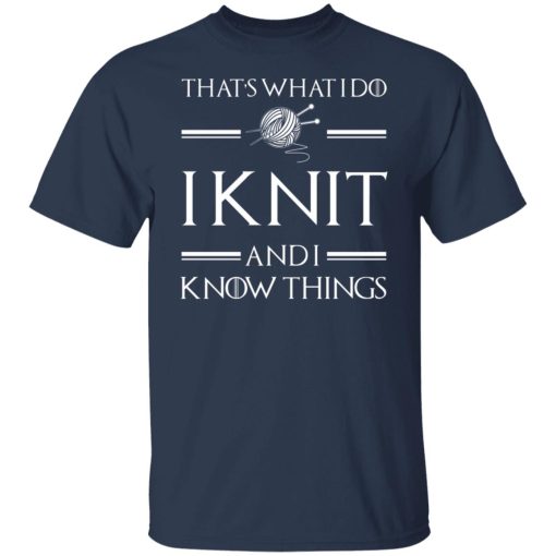 That’s What I Do I Knit And I Know Things Game Of Thrones T-Shirts, Hoodies, Long Sleeve 5