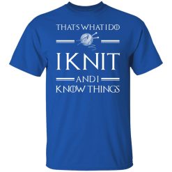 That’s What I Do I Knit And I Know Things Game Of Thrones T-Shirts, Hoodies, Long Sleeve 32
