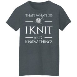 That’s What I Do I Knit And I Know Things Game Of Thrones T-Shirts, Hoodies, Long Sleeve 35