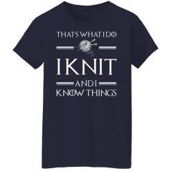 That’s What I Do I Knit And I Know Things Game Of Thrones T-Shirts, Hoodies, Long Sleeve 37