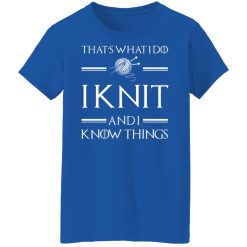 That’s What I Do I Knit And I Know Things Game Of Thrones T-Shirts, Hoodies, Long Sleeve 39