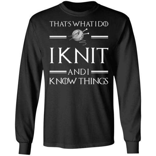 That’s What I Do I Knit And I Know Things Game Of Thrones T-Shirts, Hoodies, Long Sleeve 17