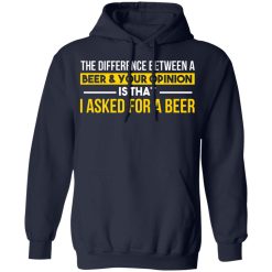 The Difference Between A Beer Your Opinion Is That I Asked For A Beer T-Shirts, Hoodies, Long Sleeve 46