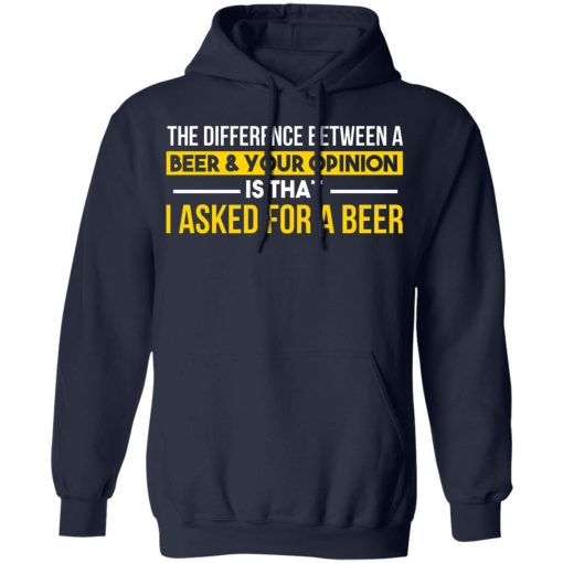 The Difference Between A Beer Your Opinion Is That I Asked For A Beer T-Shirts, Hoodies, Long Sleeve 22