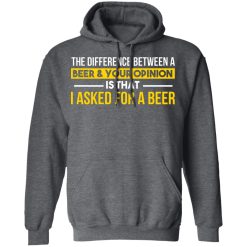 The Difference Between A Beer Your Opinion Is That I Asked For A Beer T-Shirts, Hoodies, Long Sleeve 48