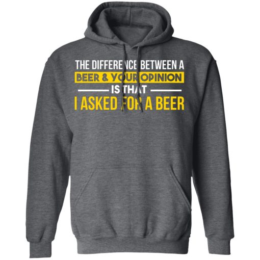 The Difference Between A Beer Your Opinion Is That I Asked For A Beer T-Shirts, Hoodies, Long Sleeve 24