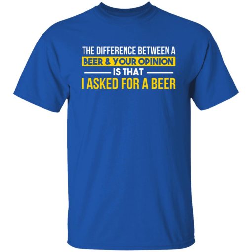 The Difference Between A Beer Your Opinion Is That I Asked For A Beer T-Shirts, Hoodies, Long Sleeve 7