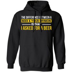 The Difference Between A Beer Your Opinion Is That I Asked For A Beer T-Shirts, Hoodies, Long Sleeve 43