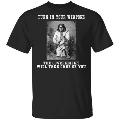 Geronimo Turn In Your Weapons The Government Will Take Care Of You T-Shirt