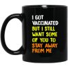 I Got Vaccinated But I Still Want Some Of You To Stay Away From Me Mug
