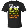 I Got Vaccinated But I Still Want Some Of You To Stay Away From Me T-Shirt