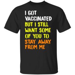 I Got Vaccinated But I Still Want Some Of You To Stay Away From Me T-Shirt