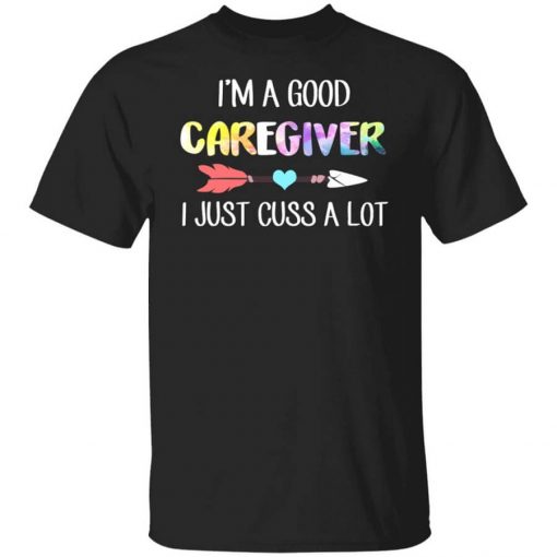I'm A Good Caregiver I Just Cuss A Lot T-Shirt