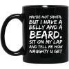 Maybe Not Santa But I Have A Belly And A Beard Sit On My Lap And Tell Me How Naughty U Get Mug