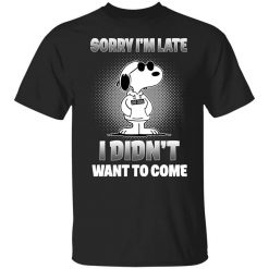 Snoopy Sorry I'm Late I Didn't Want To Come T-Shirt