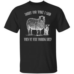 Sorry For What I Said When We Were Working Sheep T-Shirt
