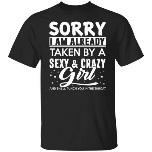 Sorry I Am Already Taken By A Sexy & Crazy Girl And She'll Punch You In The Throat T-Shirt
