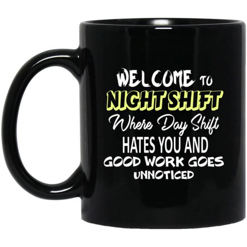 Welcome To Night Shift Where Day Shift Hates You And Good Work Goes Unnoticed Mug
