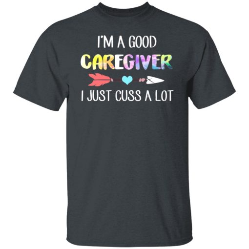 I'm A Good Caregiver I Just Cuss A Lot T-Shirts, Hoodies, Long Sleeve 3