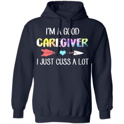 I'm A Good Caregiver I Just Cuss A Lot T-Shirts, Hoodies, Long Sleeve 45