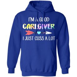I'm A Good Caregiver I Just Cuss A Lot T-Shirts, Hoodies, Long Sleeve 49