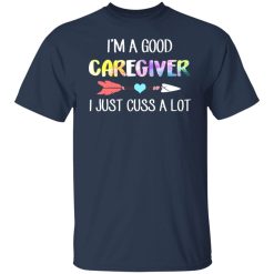 I'm A Good Caregiver I Just Cuss A Lot T-Shirts, Hoodies, Long Sleeve 29