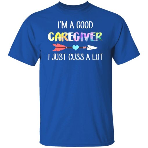 I'm A Good Caregiver I Just Cuss A Lot T-Shirts, Hoodies, Long Sleeve 7